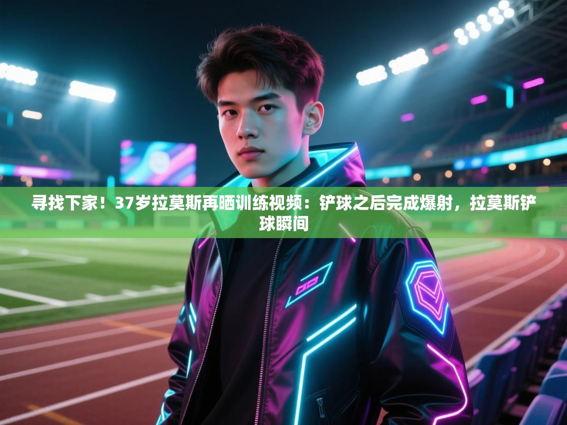 寻找下家!37岁拉莫斯再晒训练视频:铲球之后完成爆射,拉莫斯铲球瞬间 第2张