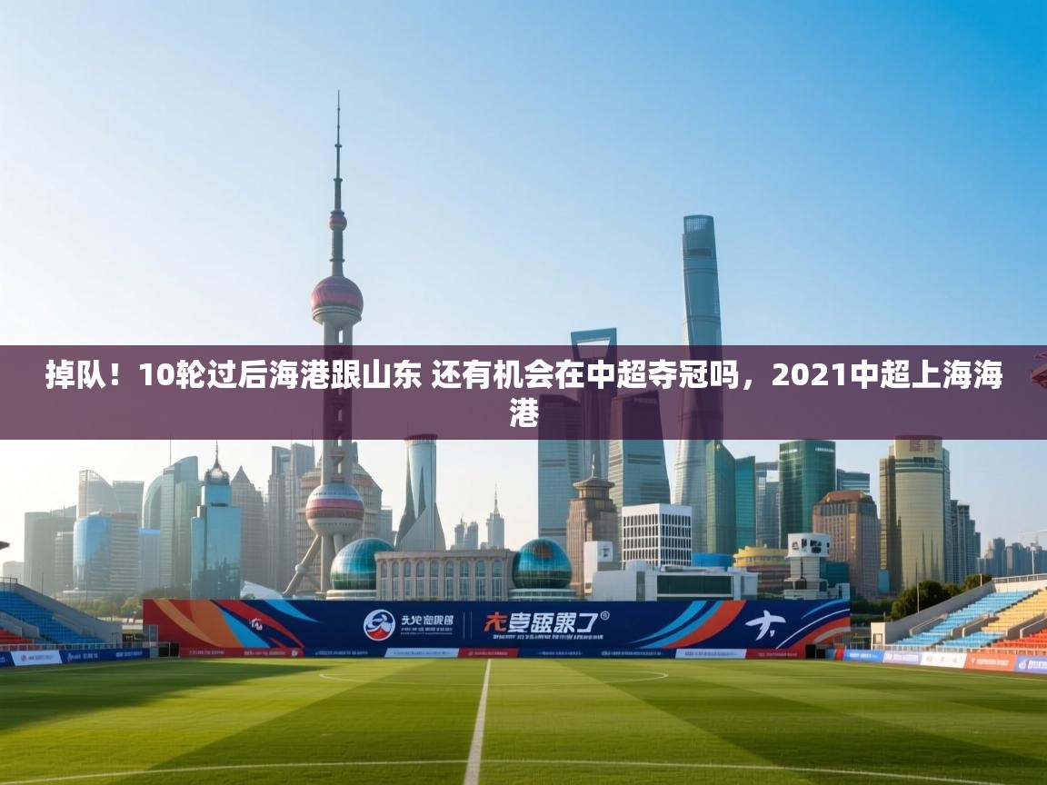 掉队!10轮过后海港跟山东 还有机会在中超夺冠吗,2021中超上海海港 第1张