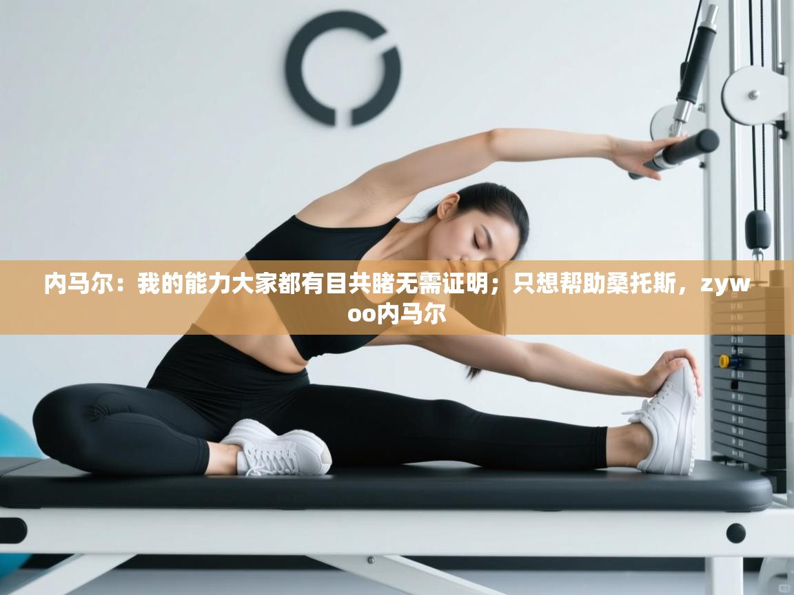 内马尔:我的能力大家都有目共睹无需证明;只想帮助桑托斯,zywoo内马尔 第2张