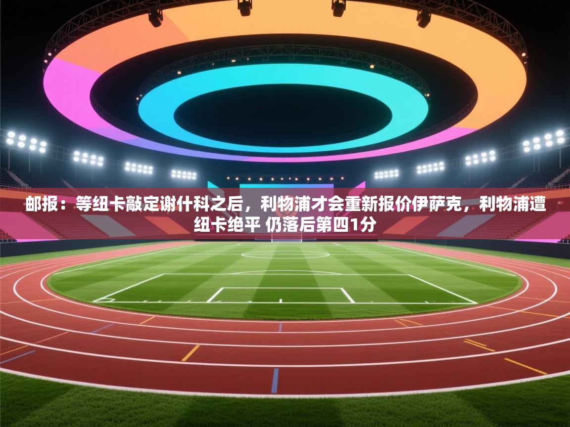 邮报：等纽卡敲定谢什科之后，利物浦才会重新报价伊萨克，利物浦遭纽卡绝平 仍落后第四1分  第2张