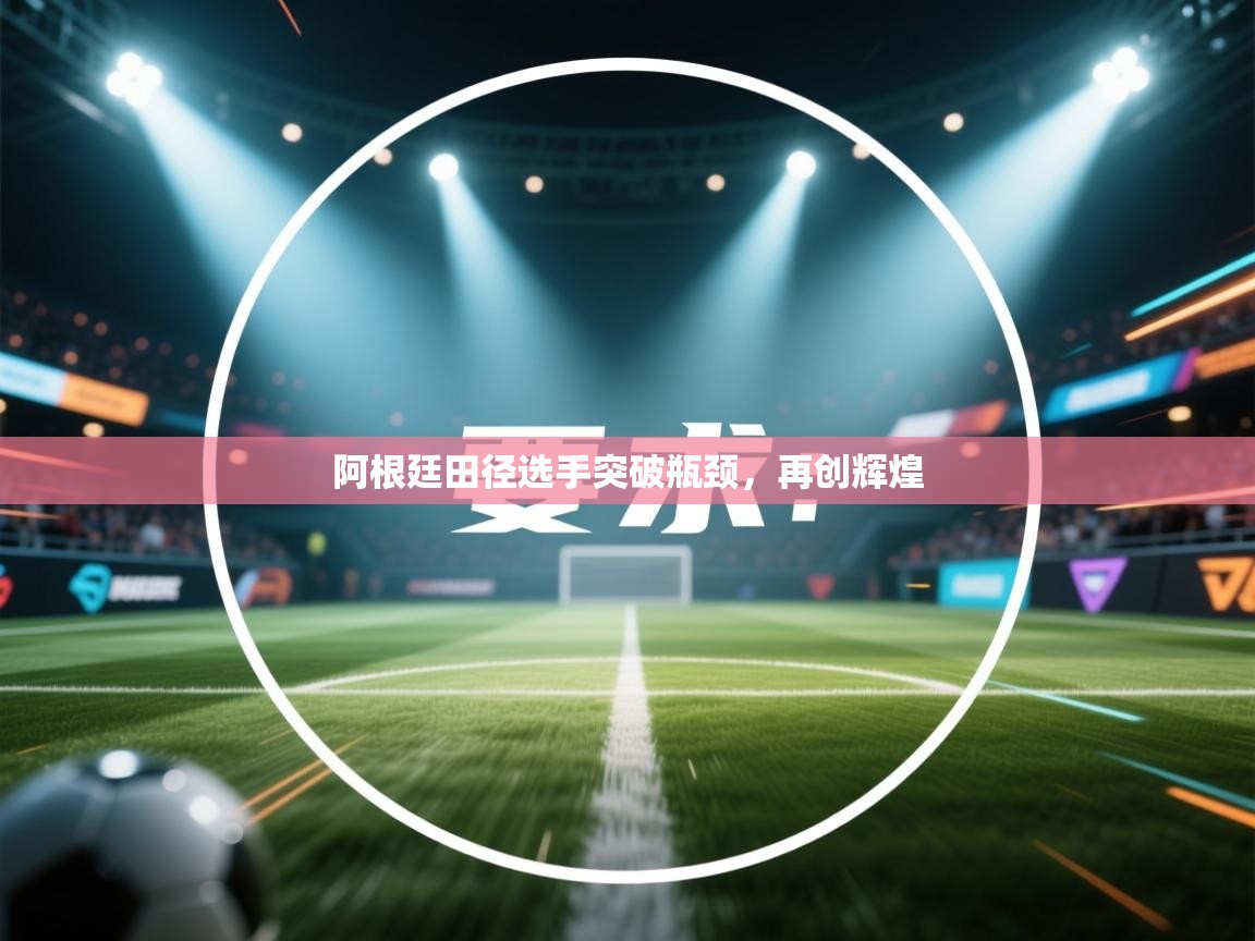 阿根廷田径选手突破瓶颈，再创辉煌  第2张