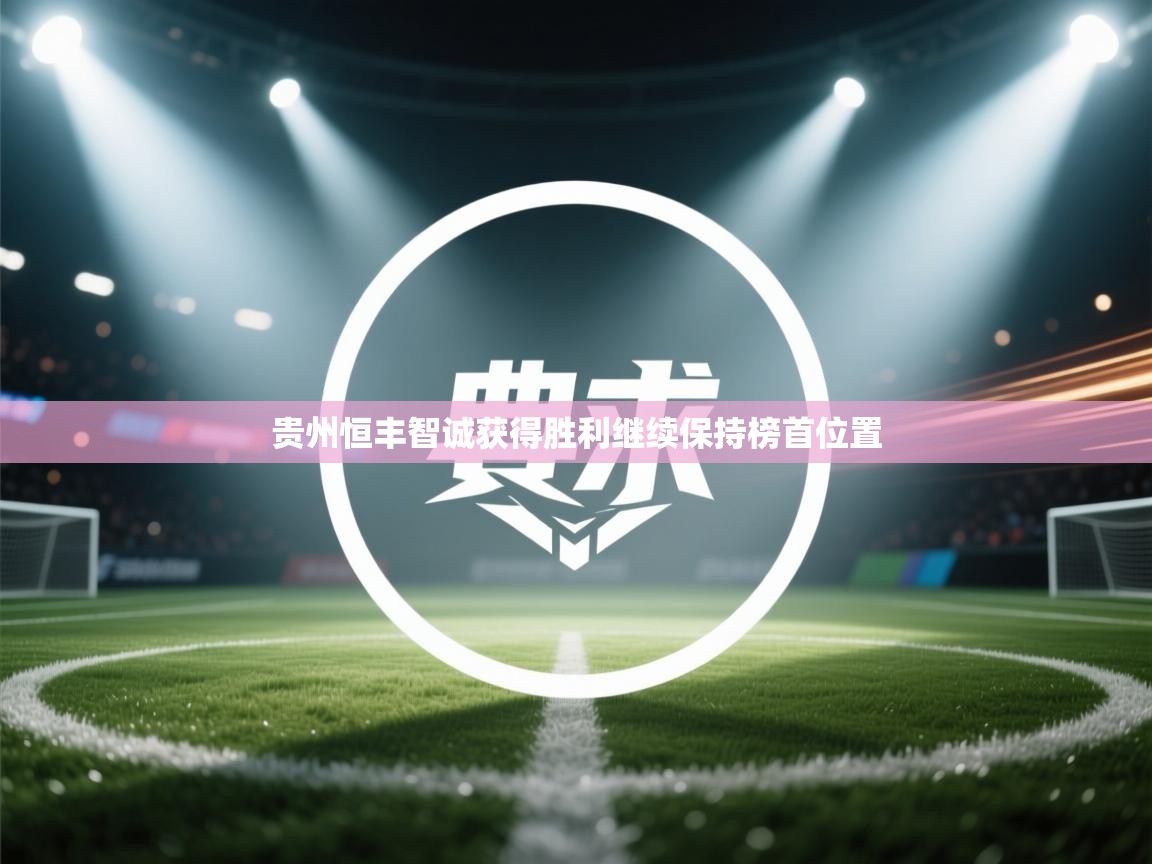 贵州恒丰智诚获得胜利继续保持榜首位置  第2张
