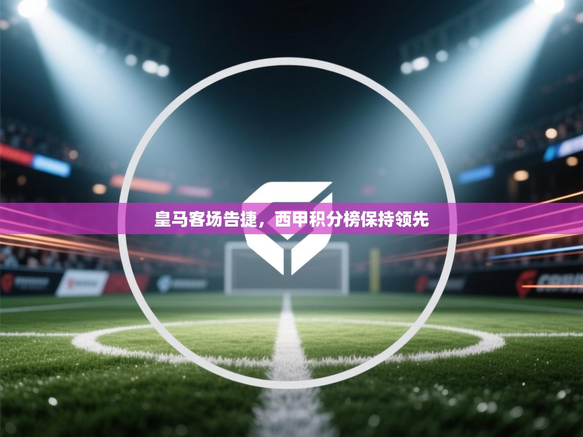 皇马客场告捷，西甲积分榜保持领先  第2张