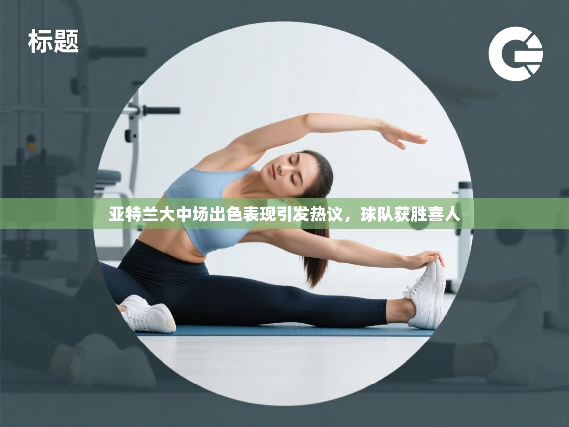 亚特兰大中场出色表现引发热议，球队获胜喜人