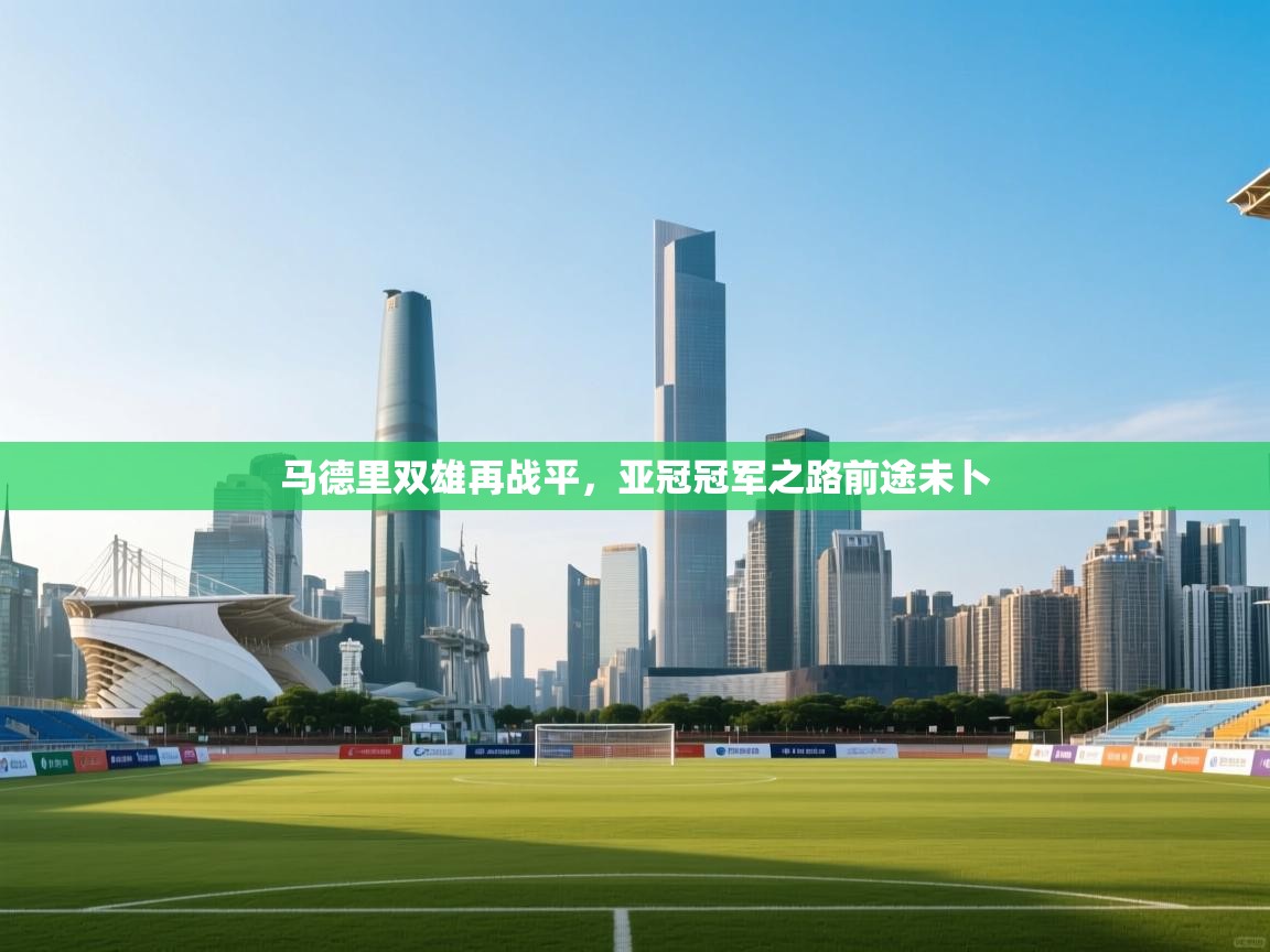 马德里双雄再战平，亚冠冠军之路前途未卜  第1张