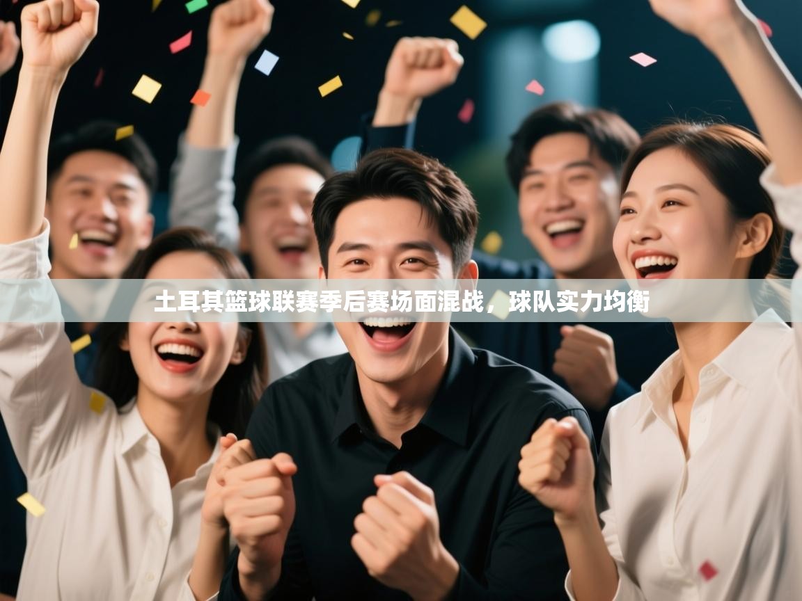 土耳其篮球联赛季后赛场面混战，球队实力均衡