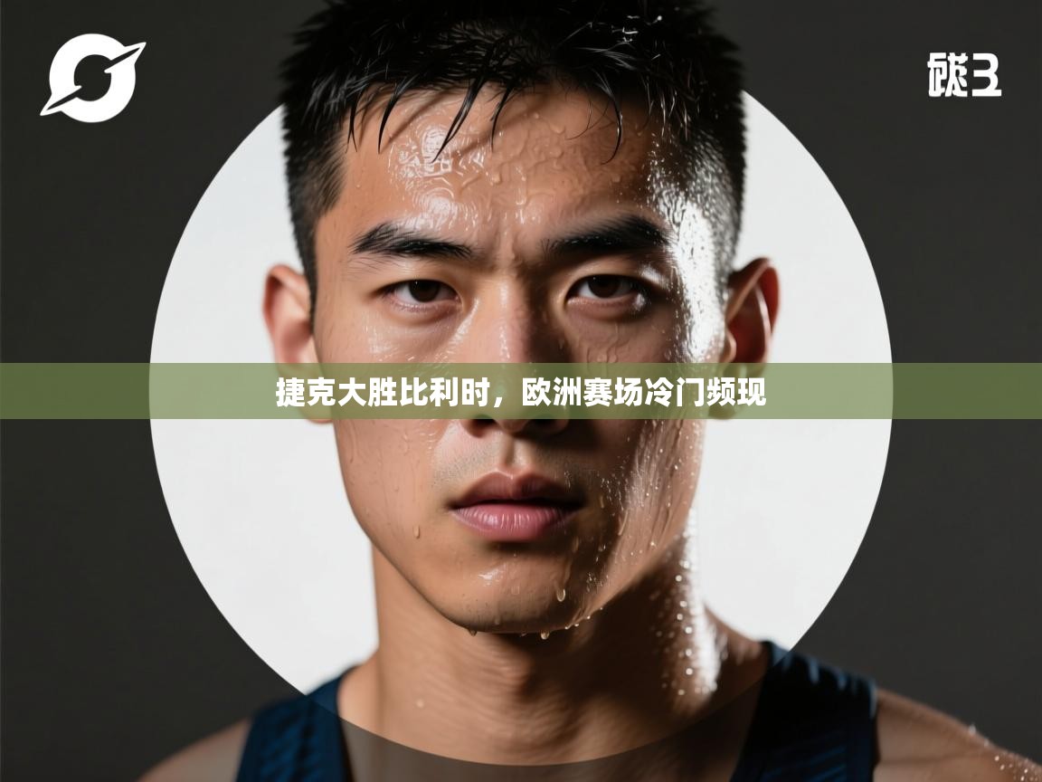 捷克大胜比利时,欧洲赛场冷门频现 第2张