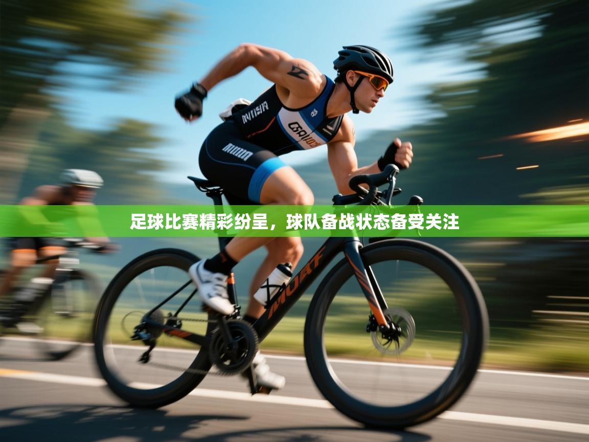 足球比赛精彩纷呈，球队备战状态备受关注