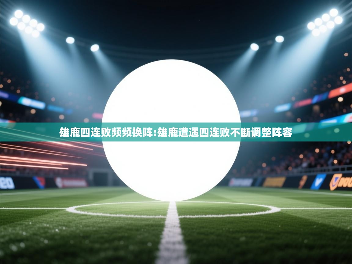 雄鹿四连败频频换阵:雄鹿遭遇四连败不断调整阵容  第1张