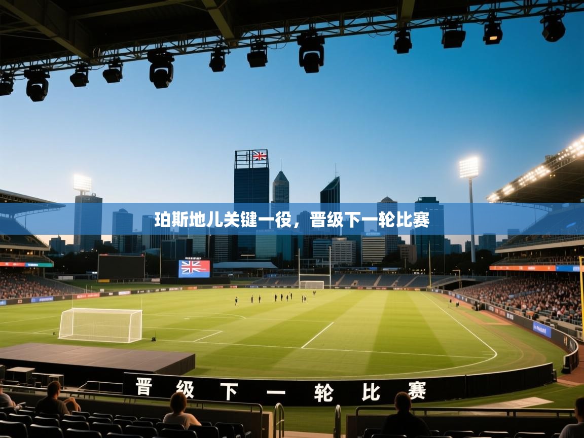 珀斯地儿关键一役，晋级下一轮比赛  第2张