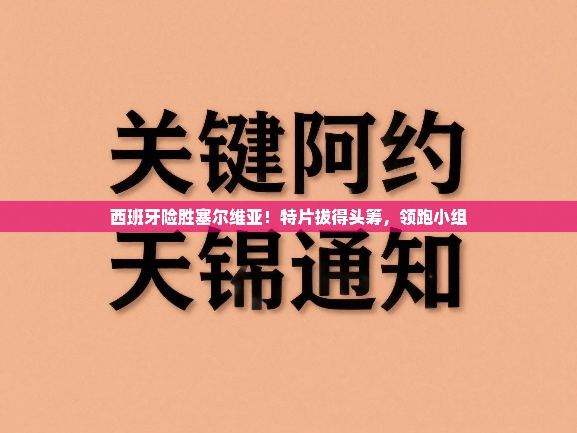 西班牙险胜塞尔维亚！特片拔得头筹，领跑小组  第1张