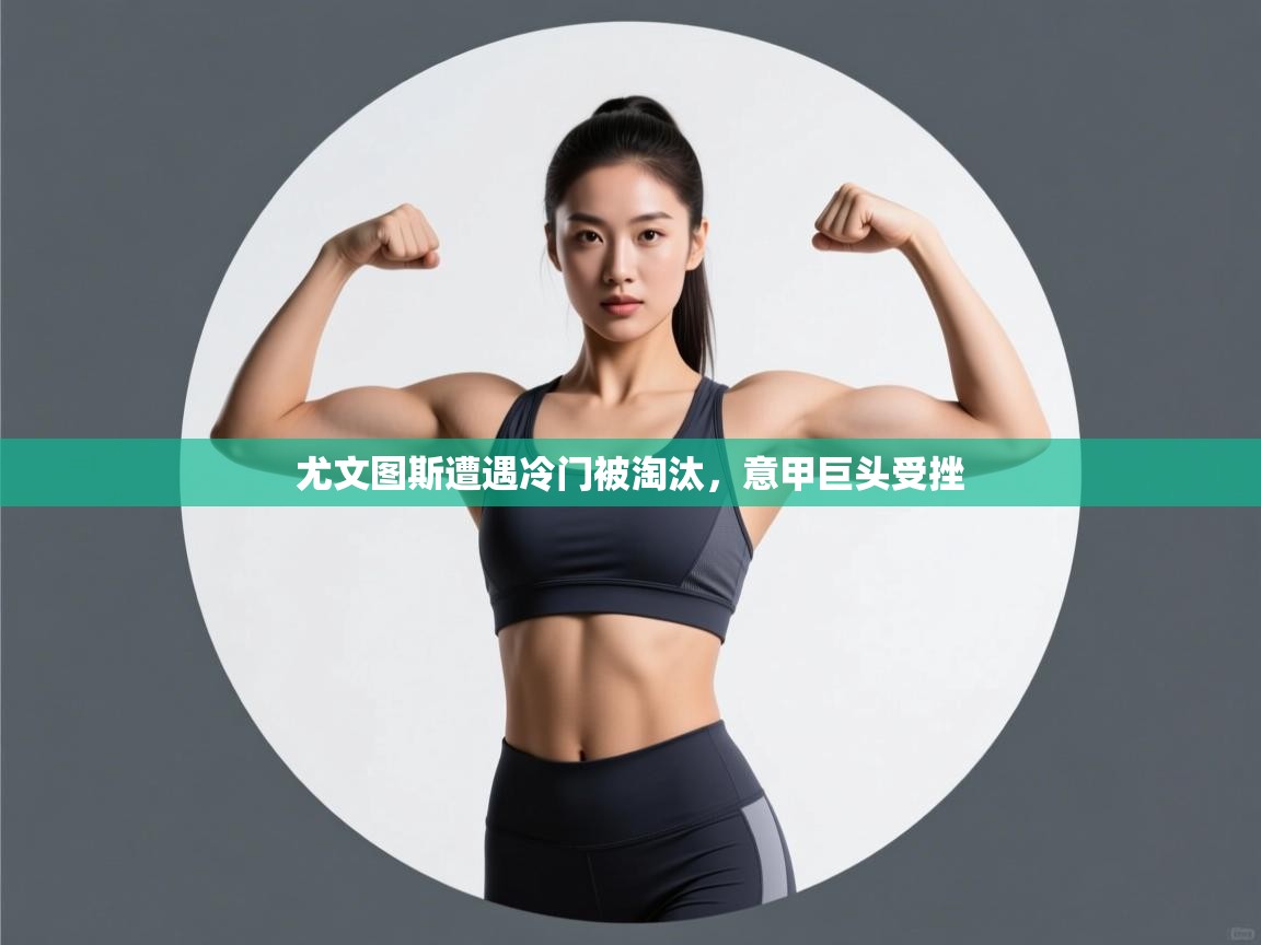 尤文图斯遭遇冷门被淘汰,意甲巨头受挫 第2张